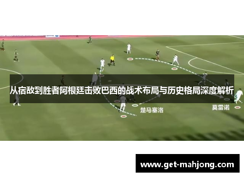 从宿敌到胜者阿根廷击败巴西的战术布局与历史格局深度解析