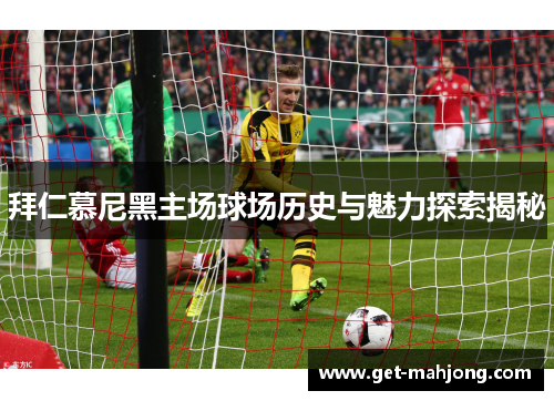 拜仁慕尼黑主场球场历史与魅力探索揭秘