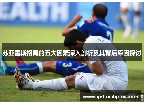 苏亚雷斯招黑的五大因素深入剖析及其背后原因探讨