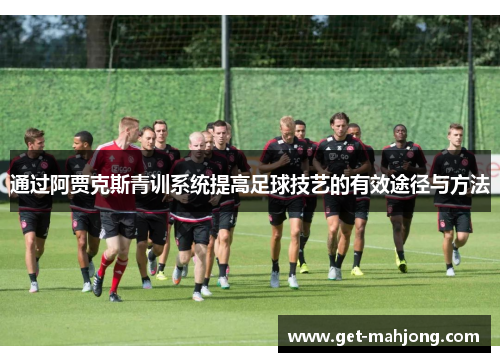 通过阿贾克斯青训系统提高足球技艺的有效途径与方法