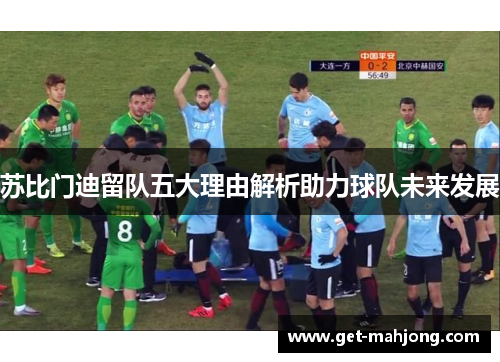 苏比门迪留队五大理由解析助力球队未来发展