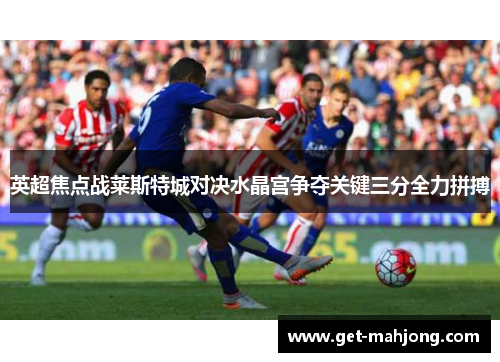 英超焦点战莱斯特城对决水晶宫争夺关键三分全力拼搏