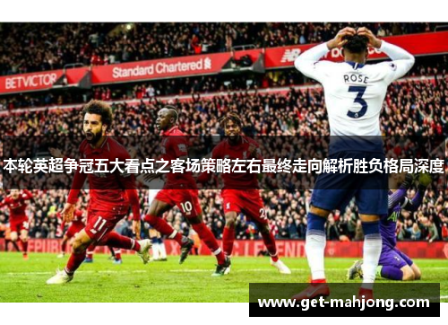 本轮英超争冠五大看点之客场策略左右最终走向解析胜负格局深度
