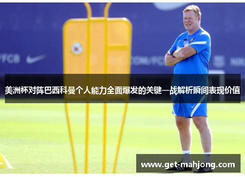 美洲杯对阵巴西科曼个人能力全面爆发的关键一战解析瞬间表现价值