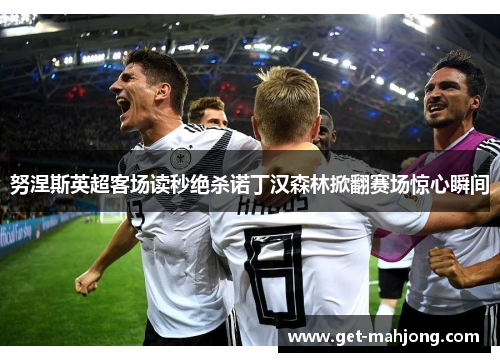 努涅斯英超客场读秒绝杀诺丁汉森林掀翻赛场惊心瞬间