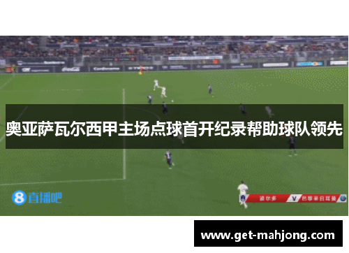 奥亚萨瓦尔西甲主场点球首开纪录帮助球队领先