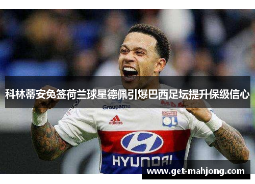 科林蒂安免签荷兰球星德佩引爆巴西足坛提升保级信心