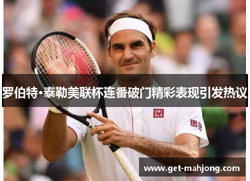 罗伯特·泰勒美联杯连番破门精彩表现引发热议